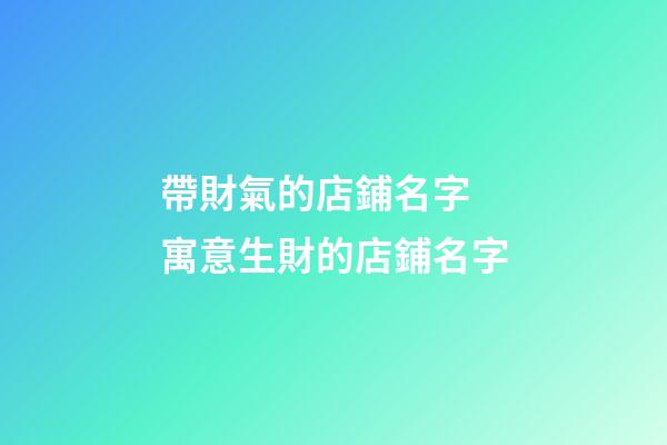 帶財氣的店鋪名字 寓意生財的店鋪名字-第1張-店鋪起名-玄機派